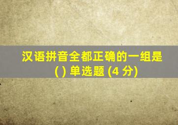 汉语拼音全都正确的一组是( ) 单选题 (4 分)